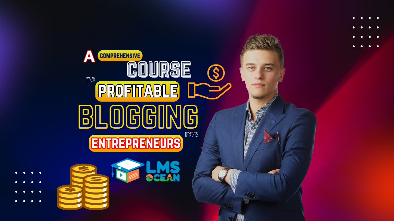 A Comprehensive Course to Profitable Blogging for Entrepreneurs